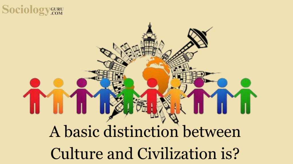 A basic distinction between culture and civilization is