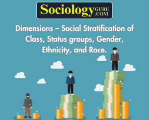 Dimensions – Social Stratification of Class, Status groups, Gender, Ethnicity, and Race.