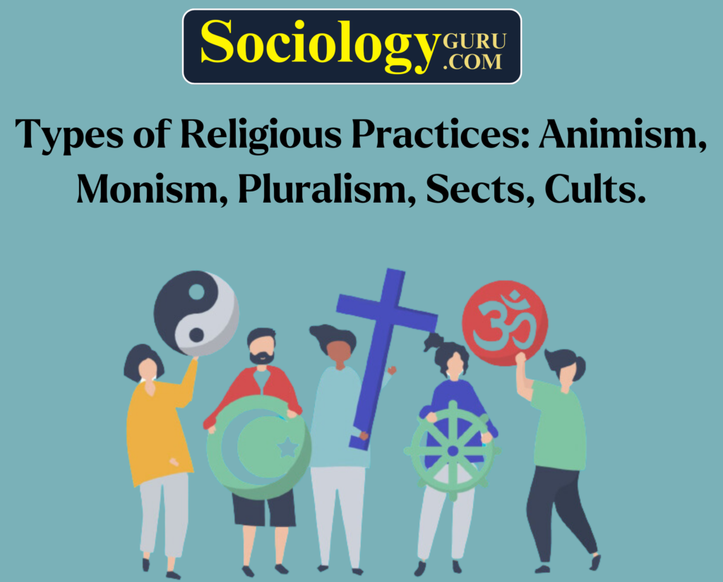 Types of Religious Practices: Animism, Monism, Pluralism, Sects, Cults.